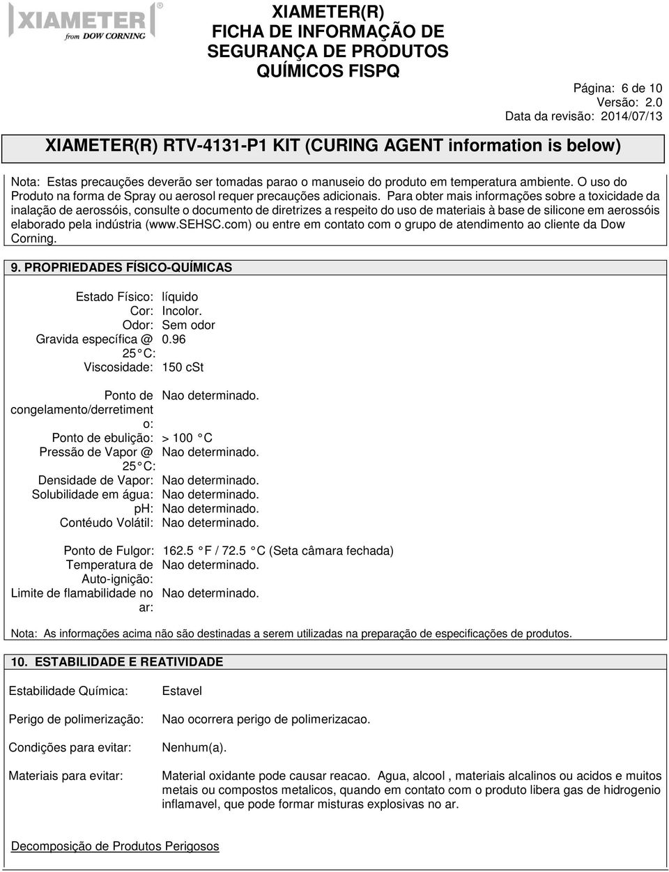 (www.sehsc.com) ou entre em contato com o grupo de atendimento ao cliente da Dow Corning. 9. PROPRIEDADES FÍSICO-QUÍMICAS Estado Físico: líquido Cor: Incolor. Odor: Sem odor Gravida específica @ 0.