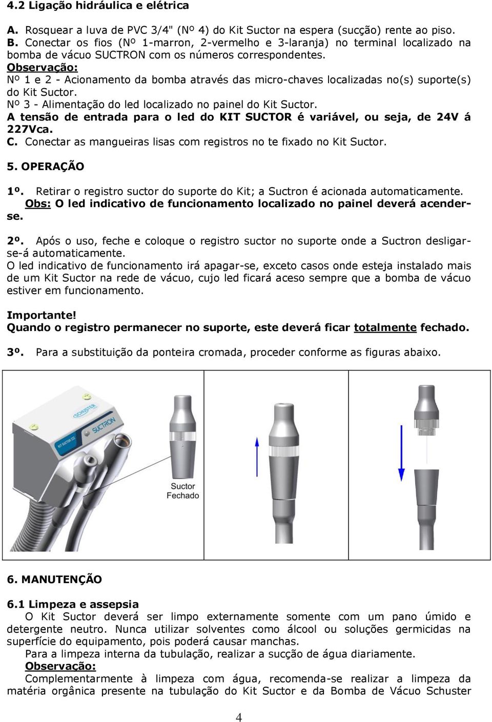 Observação: Nº 1 e 2 - Acionamento da bomba através das micro-chaves localizadas no(s) suporte(s) do Kit Suctor. Nº 3 - Alimentação do led localizado no painel do Kit Suctor.