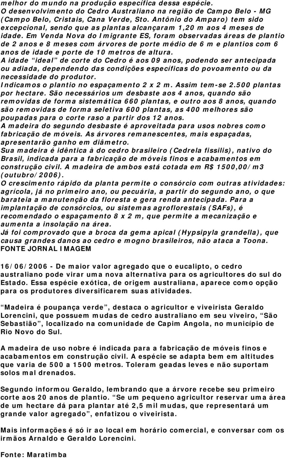 Em Venda Nova do Imigrante ES, foram observadas áreas de plantio de 2 anos e 8 meses com árvores de porte médio de 6 m e plantios com 6 anos de idade e porte de 10 metros de altura.