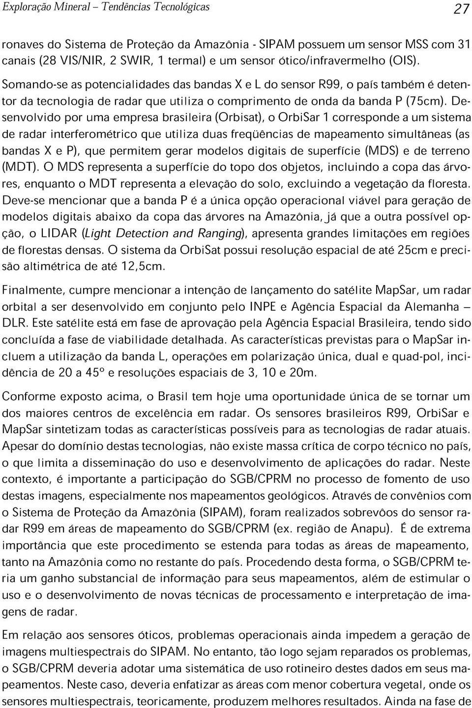 Desenvolvido por uma empresa brasileira (Orbisat), o OrbiSar 1 corresponde a um sistema de radar interferométrico que utiliza duas freqüências de mapeamento simultâneas (as bandas X e P), que