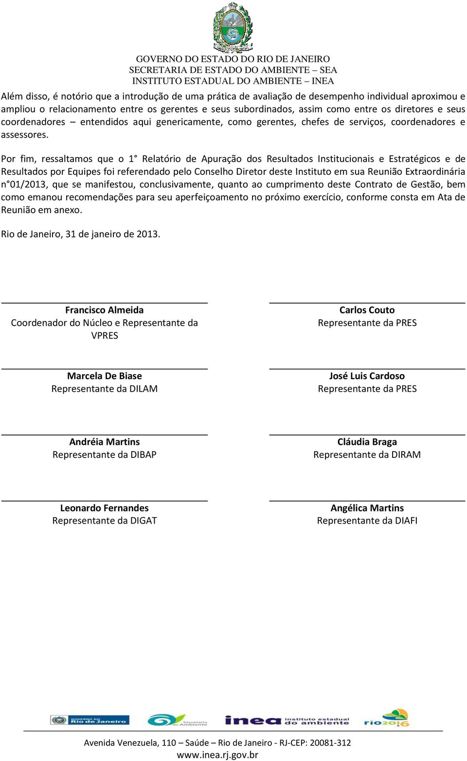 Por fim, ressaltamos que o 1 Relatório de Apuração dos Resultados Institucionais e Estratégicos e de Resultados por Equipes foi referendado pelo Conselho Diretor deste Instituto em sua Reunião