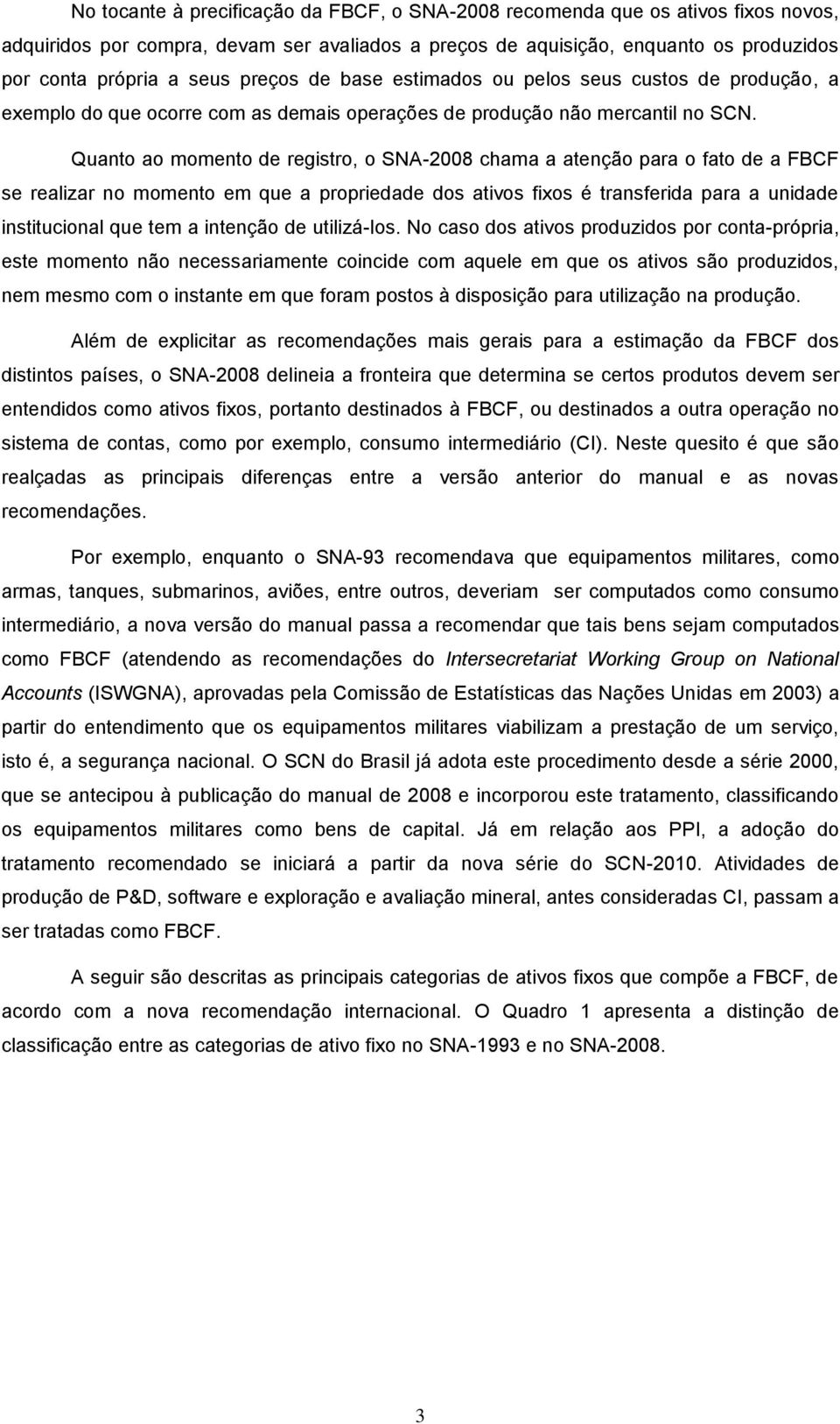 Quanto ao momento de registro, o SNA-2008 chama a atenção para o fato de a FBCF se realizar no momento em que a propriedade dos ativos fixos é transferida para a unidade institucional que tem a