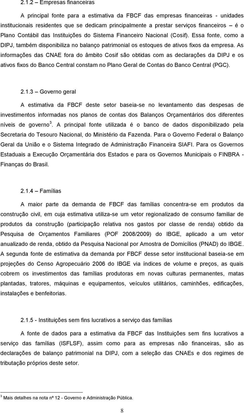 As informações das CNAE fora do âmbito Cosif são obtidas com as declarações da DIPJ e os ativos fixos do Banco Central constam no Plano Geral de Contas do Banco Central (PGC). 2.1.