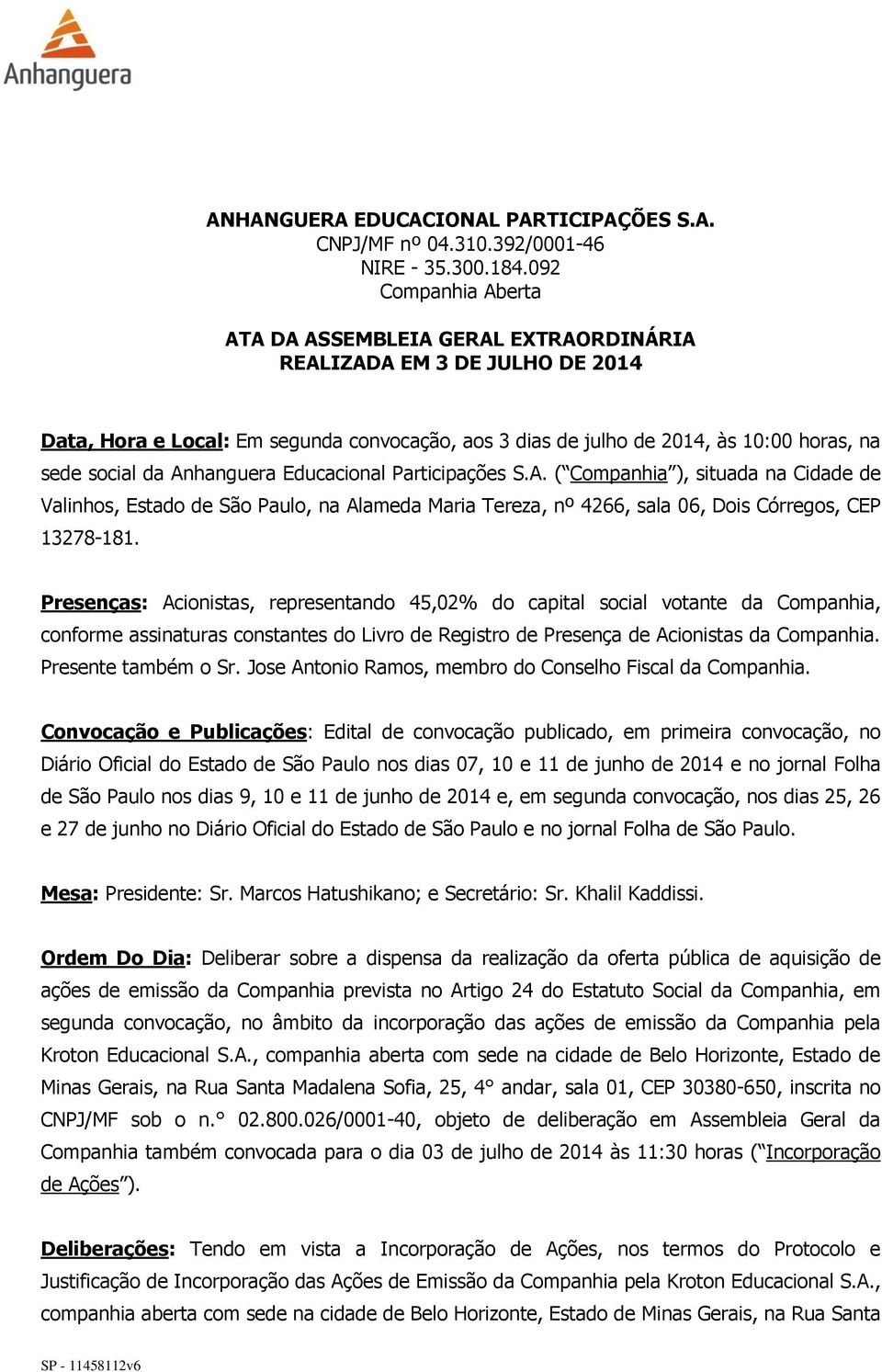 Anhanguera Educacional Participações S.A. ( Companhia ), situada na Cidade de Valinhos, Estado de São Paulo, na Alameda Maria Tereza, nº 4266, sala 06, Dois Córregos, CEP 13278-181.