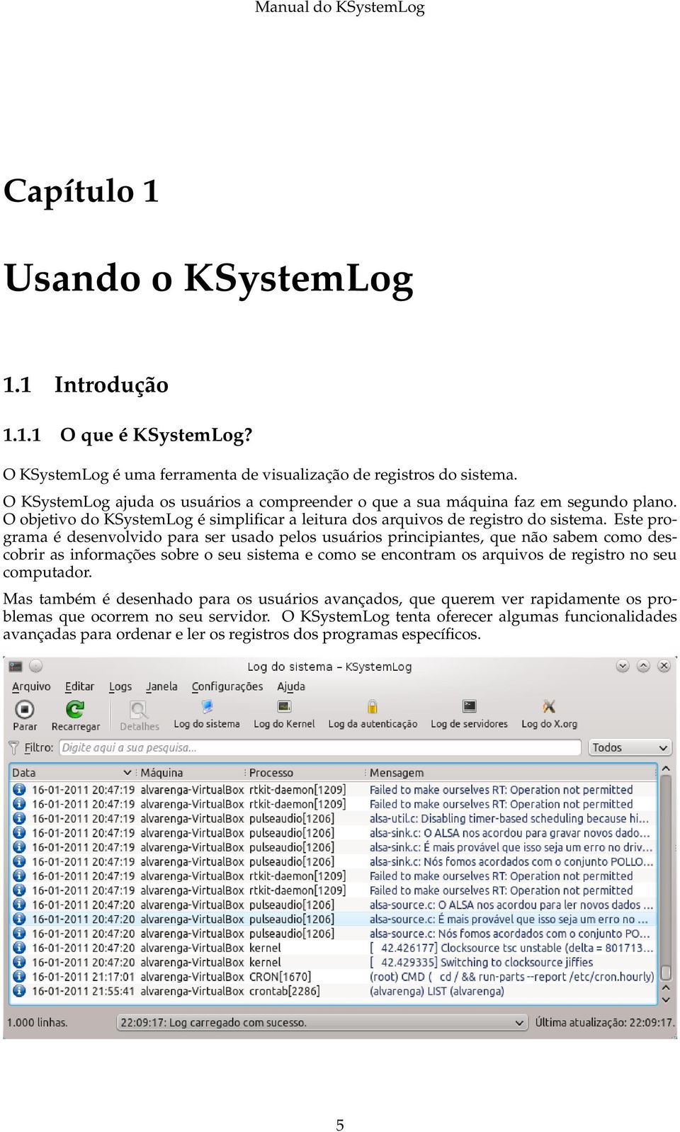 Este programa é desenvolvido para ser usado pelos usuários principiantes, que não sabem como descobrir as informações sobre o seu sistema e como se encontram os arquivos de registro no seu