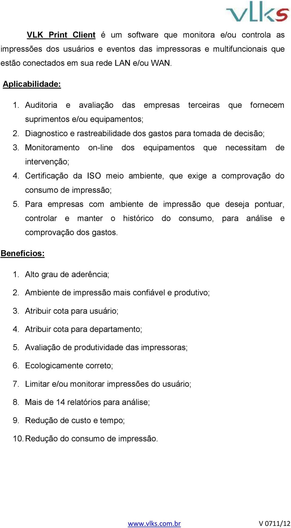 Monitoramento on-line dos equipamentos que necessitam de intervenção; 4. Certificação da ISO meio ambiente, que exige a comprovação do consumo de impressão; 5.