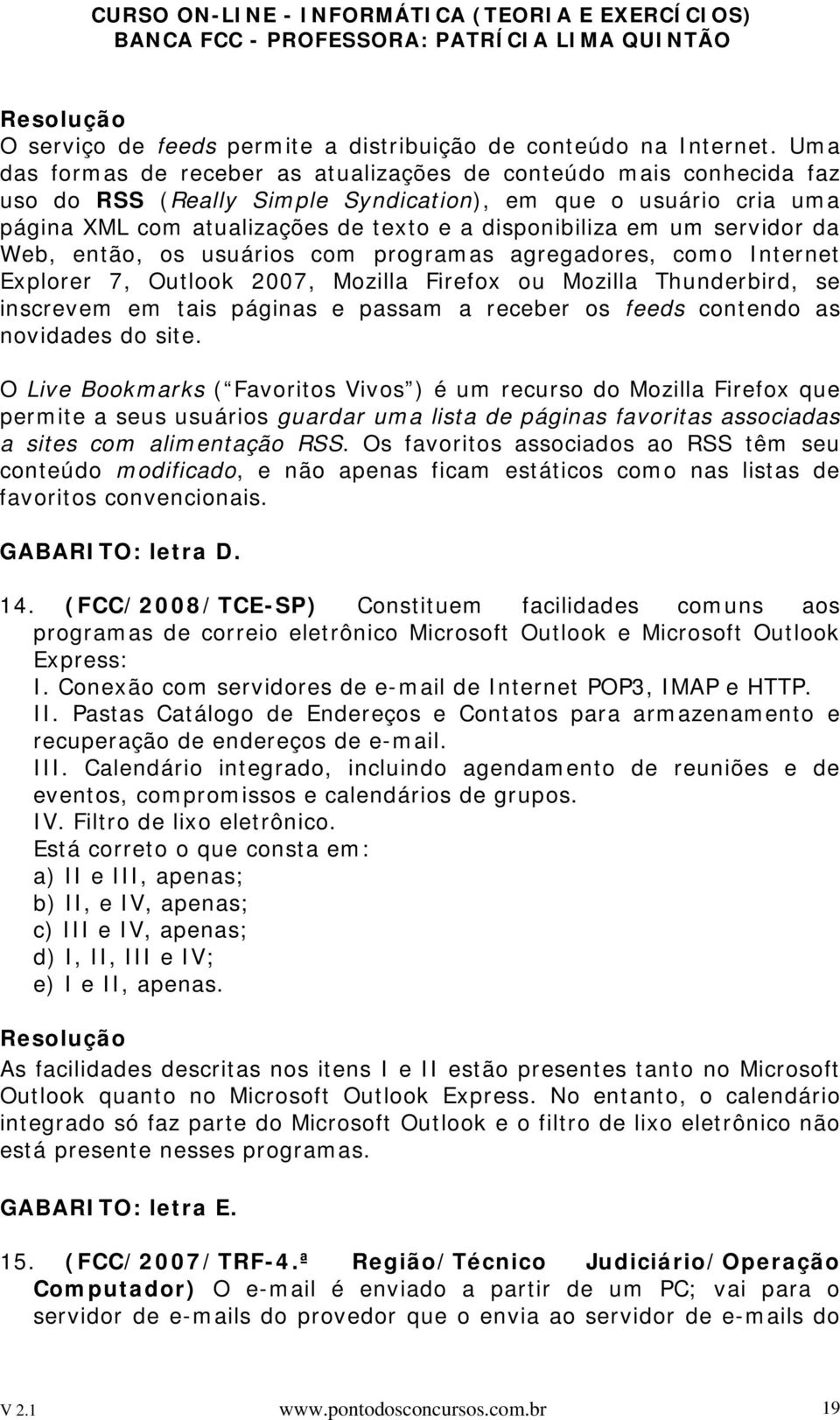 servidor da Web, então, os usuários com programas agregadores, como Internet Explorer 7, Outlook 2007, Mozilla Firefox ou Mozilla Thunderbird, se inscrevem em tais páginas e passam a receber os feeds