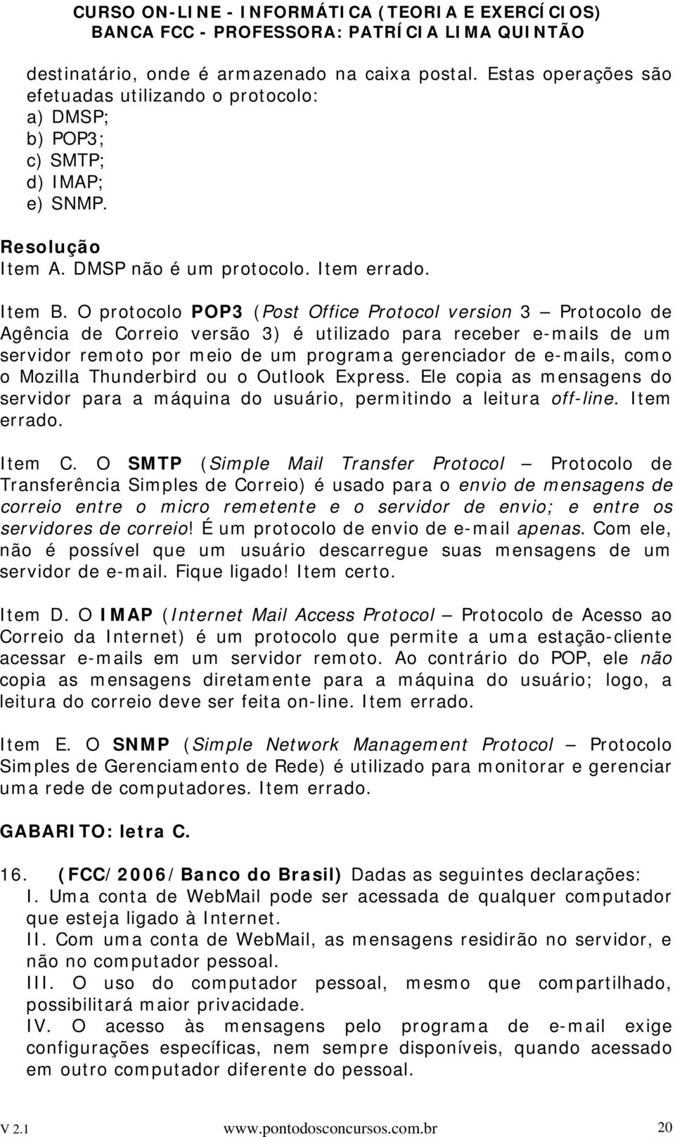 O protocolo POP3 (Post Office Protocol version 3 Protocolo de Agência de Correio versão 3) é utilizado para receber e-mails de um servidor remoto por meio de um programa gerenciador de e-mails, como