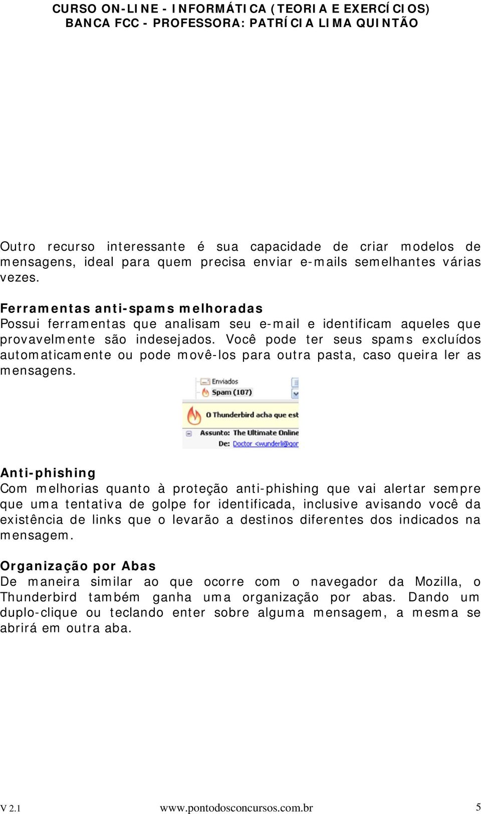 Você pode ter seus spams excluídos automaticamente ou pode movê-los para outra pasta, caso queira ler as mensagens.