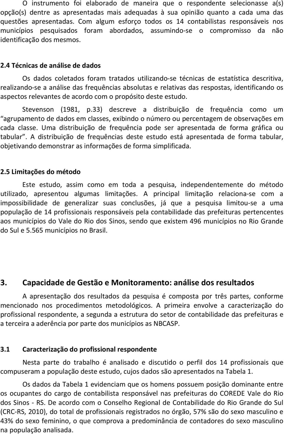 4 Técnicas de análise de dados Os dados coletados foram tratados utilizando se técnicas de estatística descritiva, realizando se a análise das frequências absolutas e relativas das respostas,