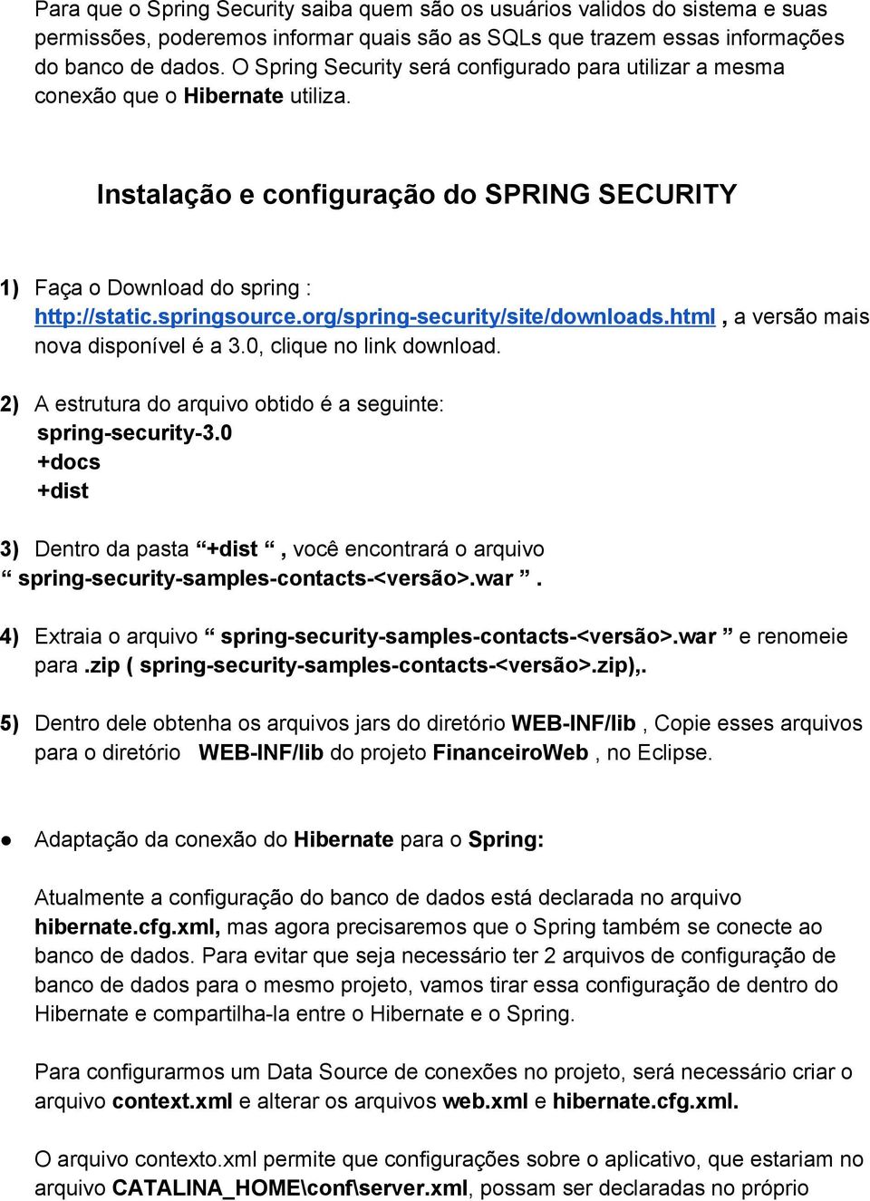 org/spring security/site/downloads.html, a versão mais nova disponível é a 3.0, clique no link download. 2) A estrutura do arquivo obtido é a seguinte: spring security 3.