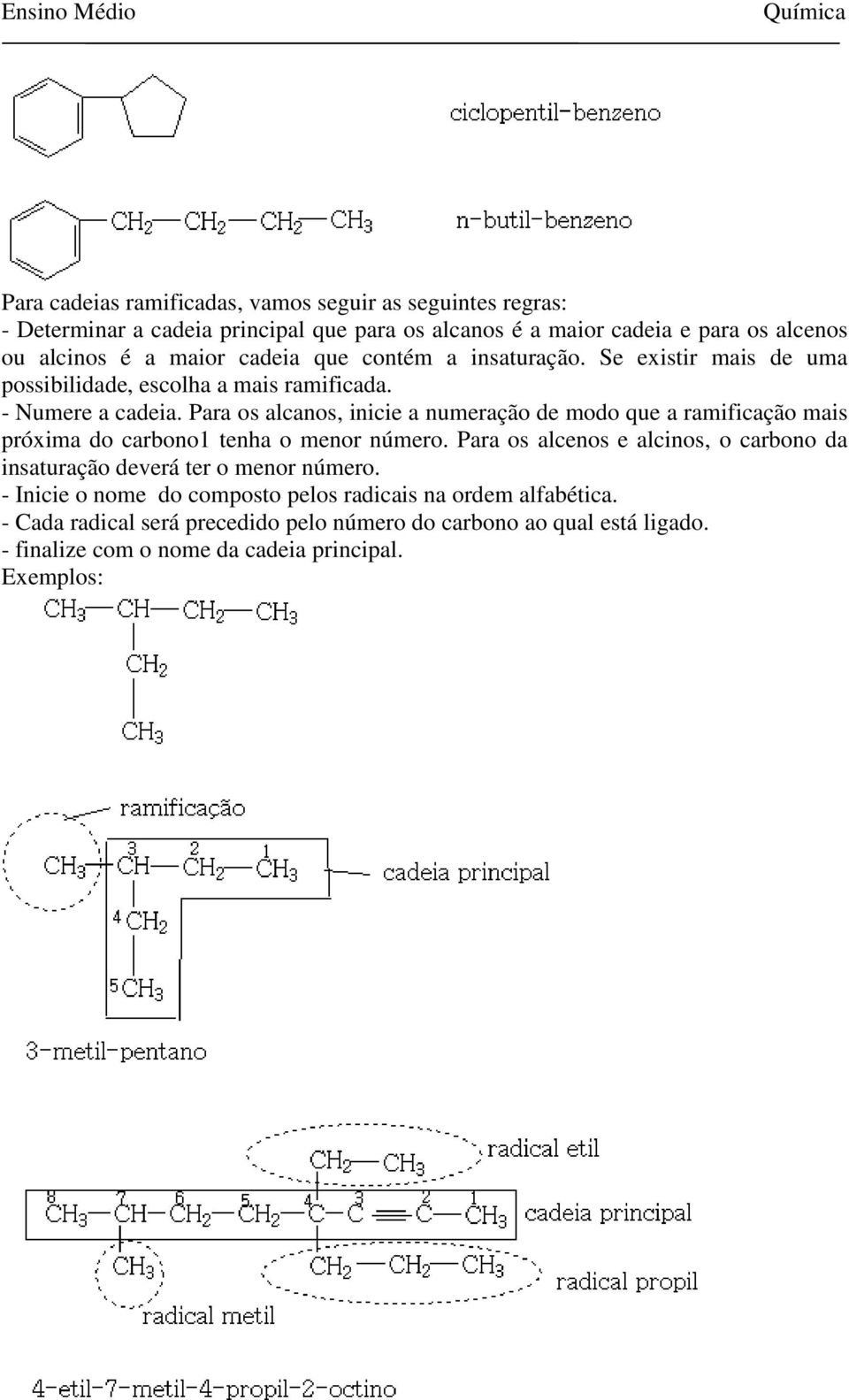 Para os alcanos, inicie a numeração de modo que a ramificação mais próxima do carbono1 tenha o menor número.