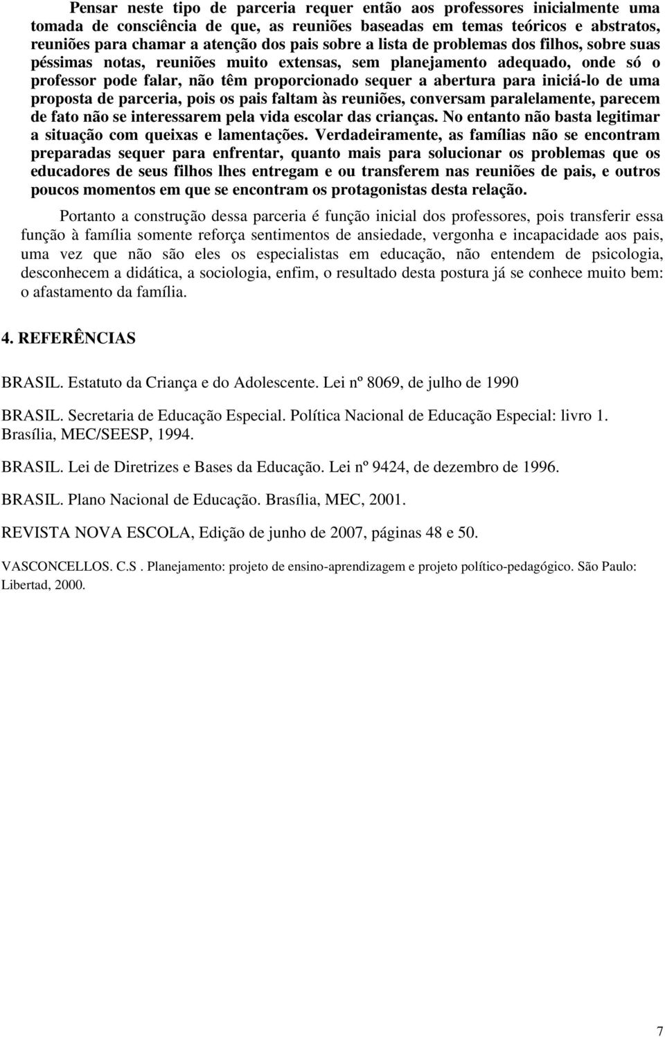 iniciá-lo de uma proposta de parceria, pois os pais faltam às reuniões, conversam paralelamente, parecem de fato não se interessarem pela vida escolar das crianças.