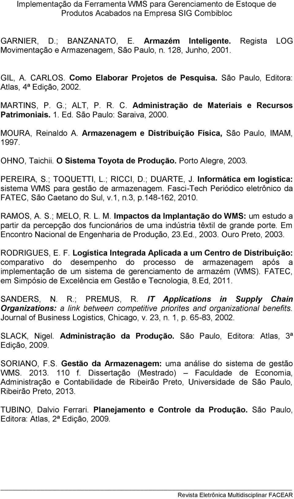 Armazenagem e Distribuição Física, São Paulo, IMAM, 1997. OHNO, Taichii. O Sistema Toyota de Produção. Porto Alegre, 2003. PEREIRA, S.; TOQUETTI, L.; RICCI, D.; DUARTE, J.