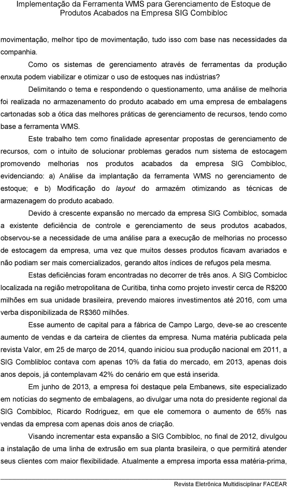 Delimitando o tema e respondendo o questionamento, uma análise de melhoria foi realizada no armazenamento do produto acabado em uma empresa de embalagens cartonadas sob a ótica das melhores práticas