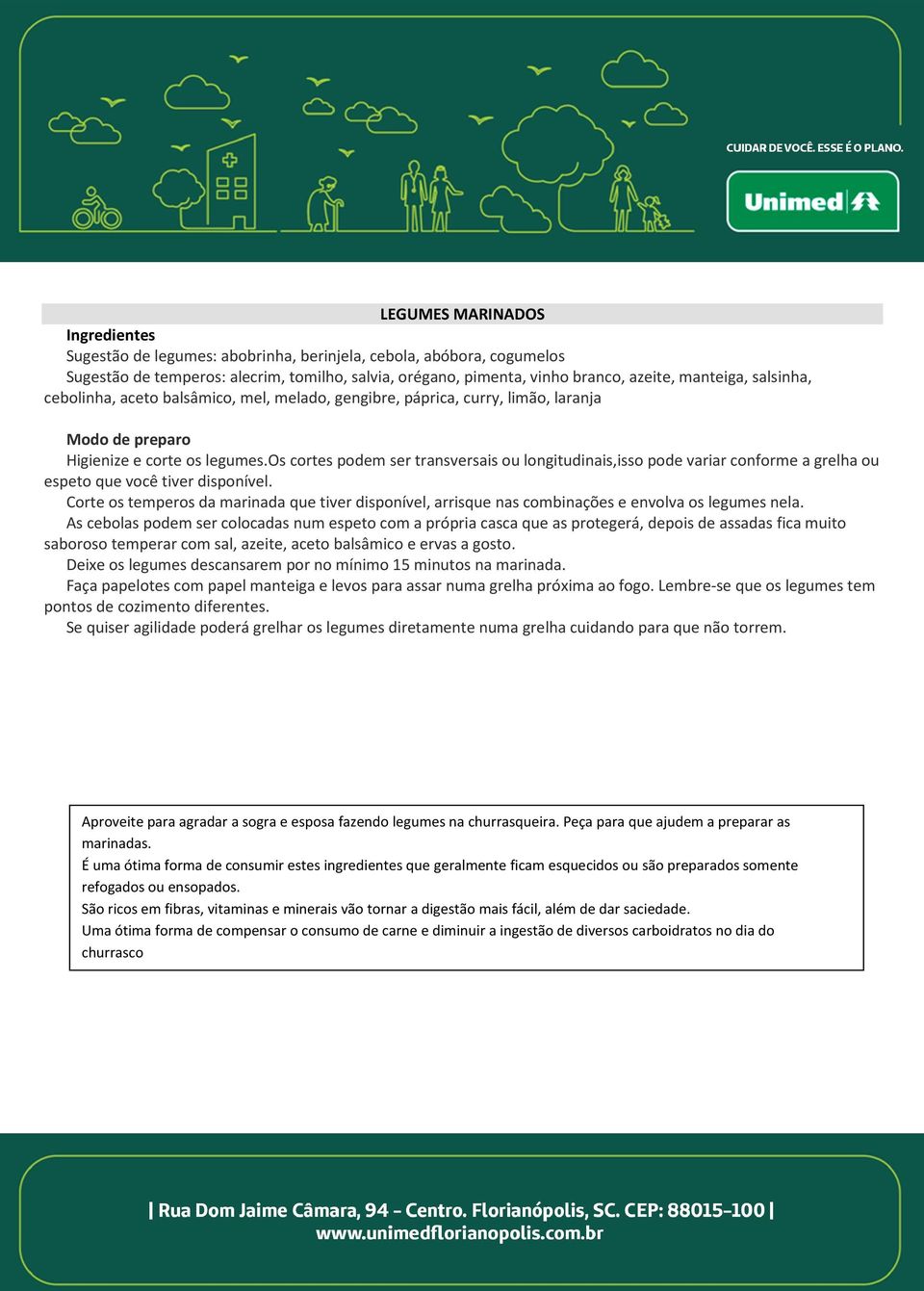 os cortes podem ser transversais ou longitudinais,isso pode variar conforme a grelha ou espeto que você tiver disponível.