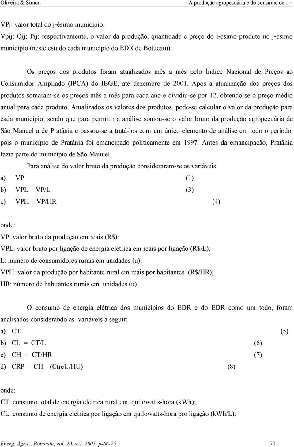 Após a atualização dos preços dos produtos somaram-se os preços mês a mês para cada ano e dividiu-se por 12, obtendo-se o preço médio anual para cada produto.