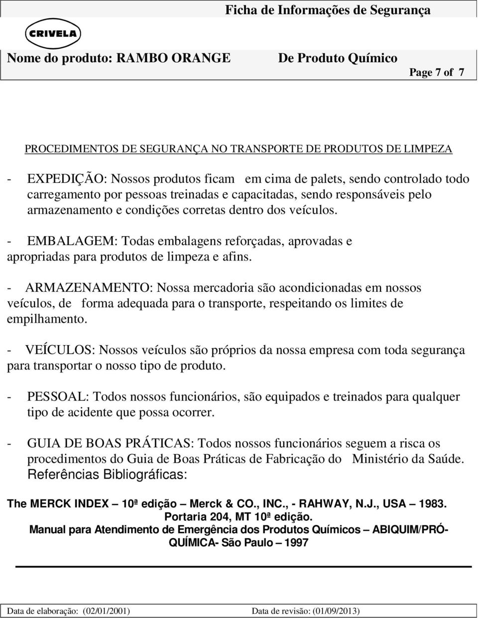 - ARMAZENAMENTO: Nossa mercadoria são acondicionadas em nossos veículos, de forma adequada para o transporte, respeitando os limites de empilhamento.