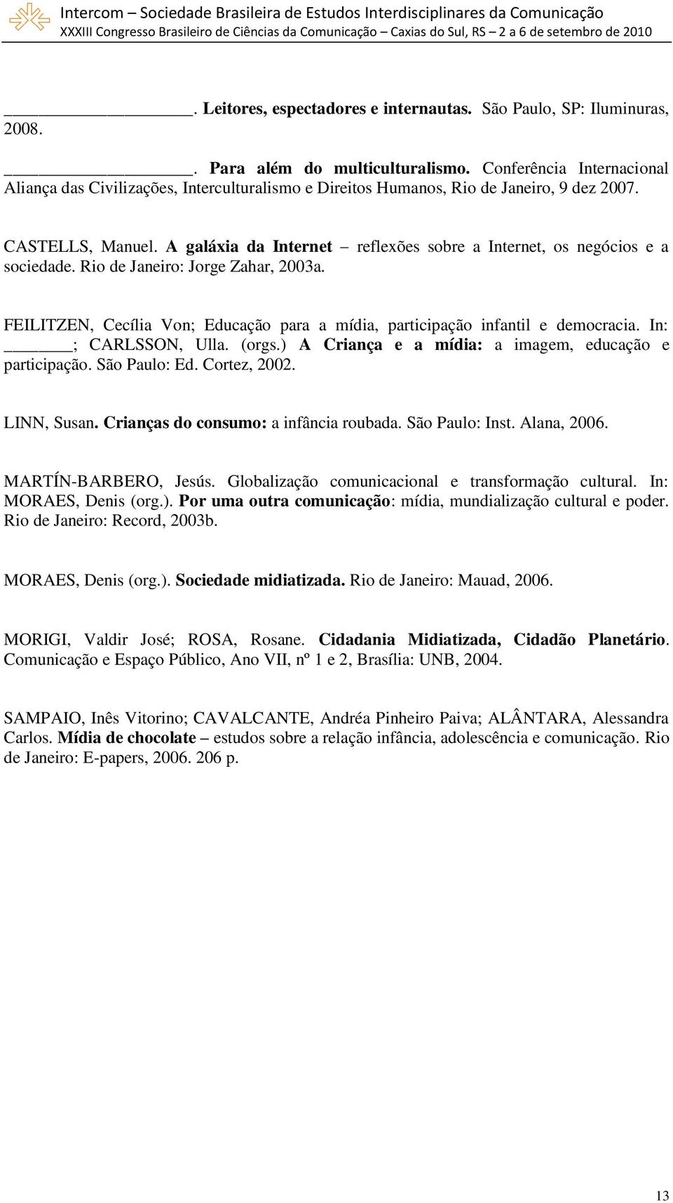 A galáxia da Internet reflexões sobre a Internet, os negócios e a sociedade. Rio de Janeiro: Jorge Zahar, 2003a. FEILITZEN, Cecília Von; Educação para a mídia, participação infantil e democracia.