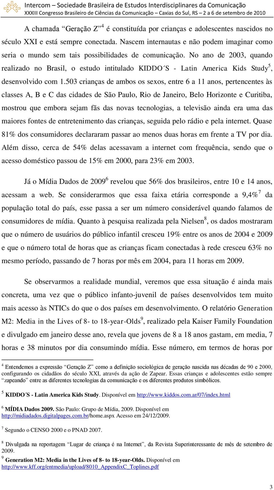 No ano de 2003, quando realizado no Brasil, o estudo intitulado KIDDO S - Latin America Kids Study 5, desenvolvido com 1.