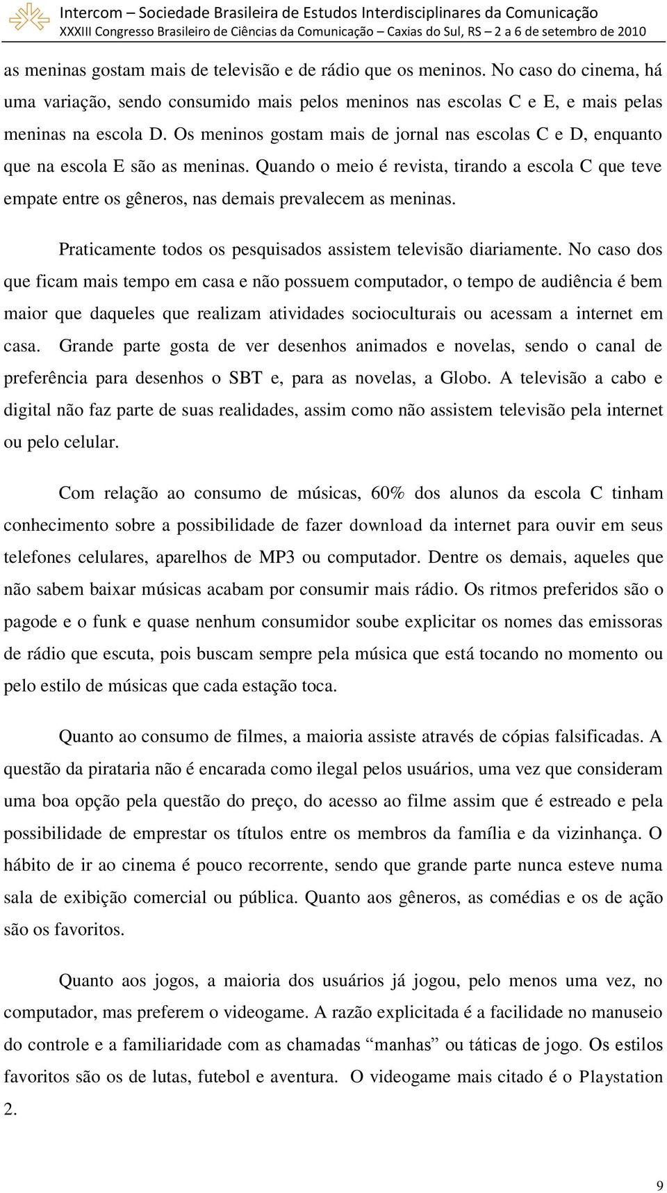 Quando o meio é revista, tirando a escola C que teve empate entre os gêneros, nas demais prevalecem as meninas. Praticamente todos os pesquisados assistem televisão diariamente.