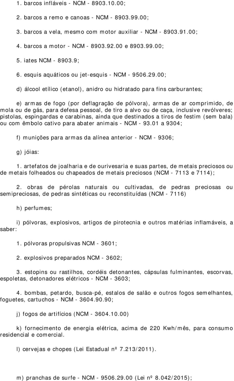 00; d) álcool etílico (etanol), anidro ou hidratado para fins carburantes; e) armas de fogo (por deflagração de pólvora), armas de ar comprimido, de mola ou de gás, para defesa pessoal, de tiro a