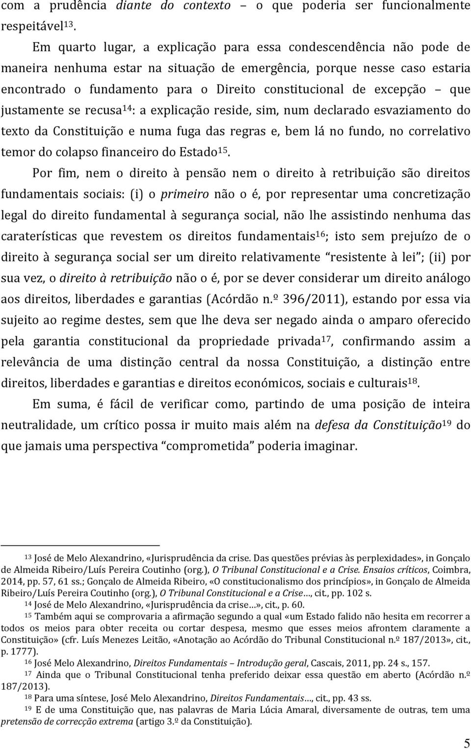 excepção que justamente se recusa 14 : a explicação reside, sim, num declarado esvaziamento do texto da Constituição e numa fuga das regras e, bem lá no fundo, no correlativo temor do colapso