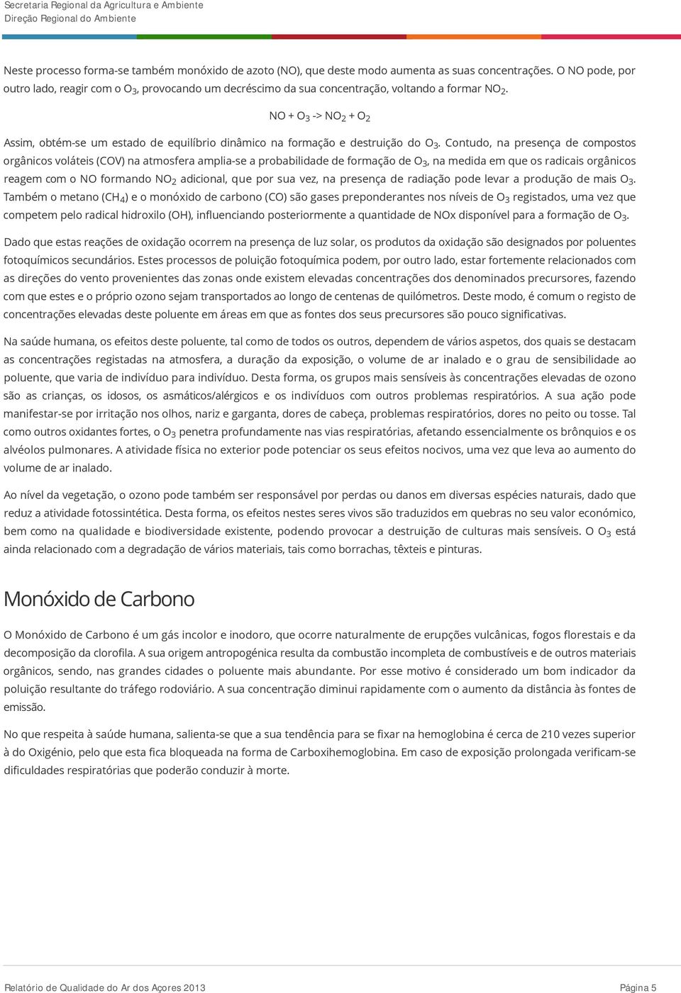 NO + O 3 -> NO 2 + O2 Assim, obtém-se um estado de equilíbrio dinâmico na formação e destruição do O 3.