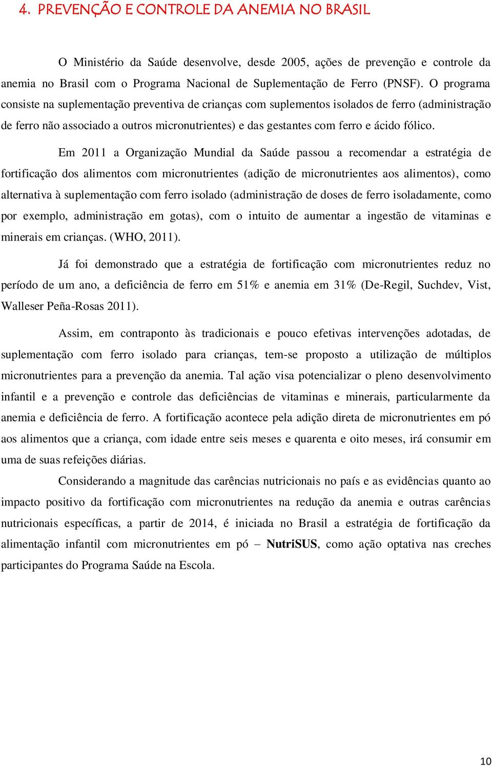 Em 2011 a Organização Mundial da Saúde passou a recomendar a estratégia de fortificação dos alimentos com micronutrientes (adição de micronutrientes aos alimentos), como alternativa à suplementação