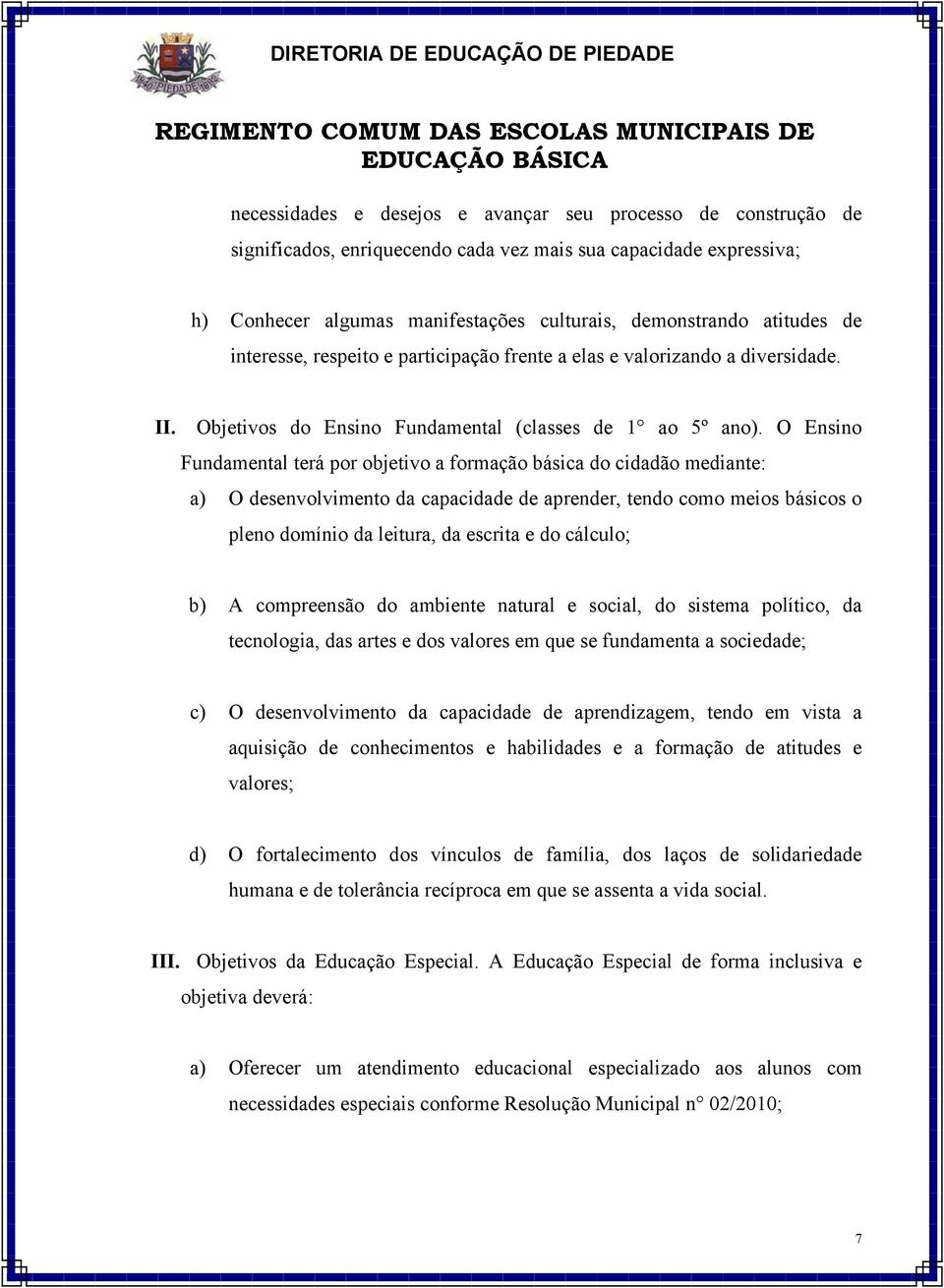 O Ensino Fundamental terá por objetivo a formação básica do cidadão mediante: a) O desenvolvimento da capacidade de aprender, tendo como meios básicos o pleno domínio da leitura, da escrita e do