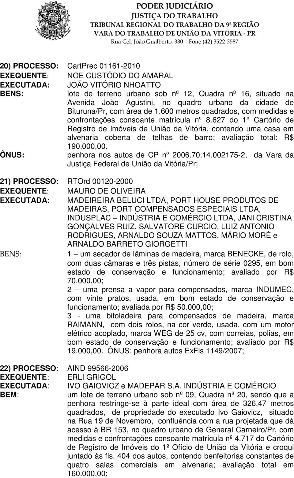 627 do 1º Cartório de Registro de Imóveis de União da Vitória, contendo uma casa em alvenaria coberta de telhas de barro; avaliação total: R$ 190.000,00. penhora nos autos de CP nº 2006.70.14.