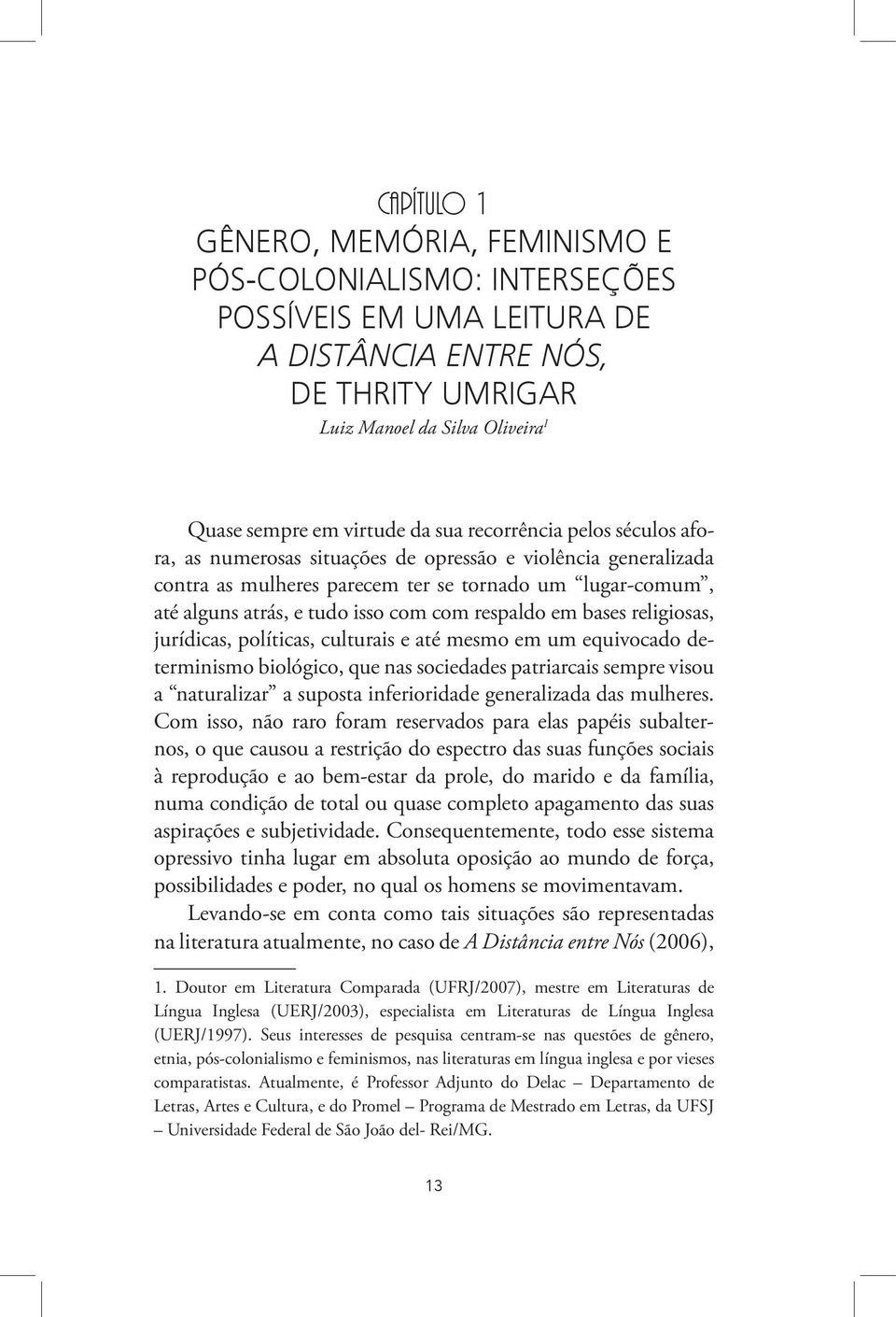 respaldo em bases religiosas, jurídicas, políticas, culturais e até mesmo em um equivocado determinismo biológico, que nas sociedades patriarcais sempre visou a naturalizar a suposta inferioridade