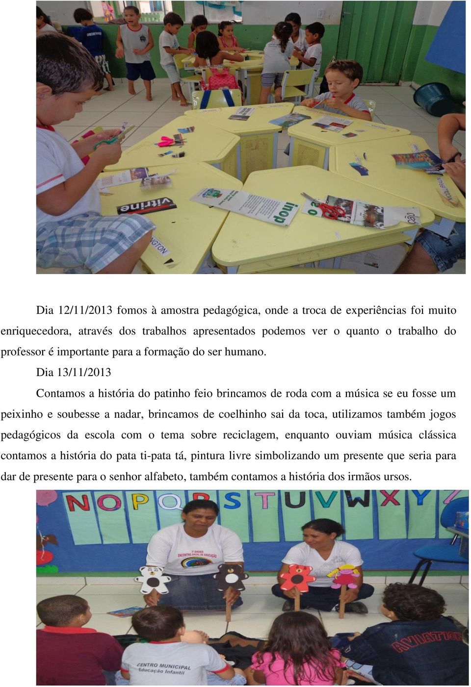 Dia 13/11/2013 Contamos a história do patinho feio brincamos de roda com a música se eu fosse um peixinho e soubesse a nadar, brincamos de coelhinho sai da toca,