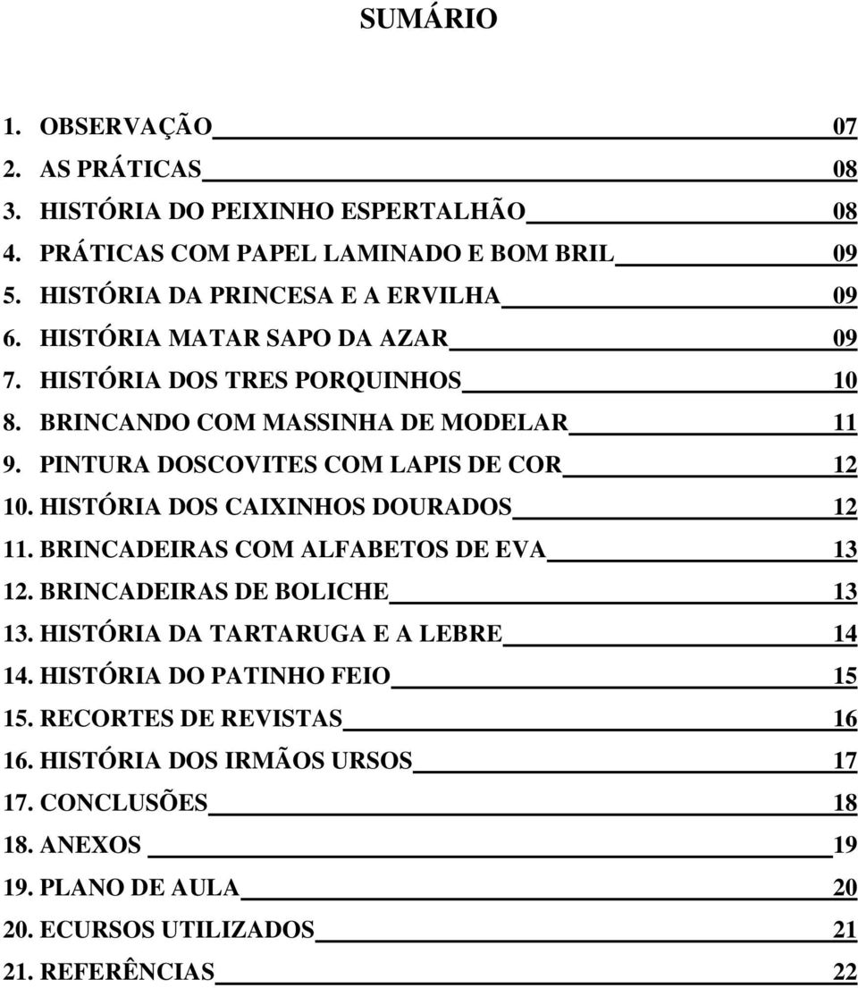 PINTURA DOSCOVITES COM LAPIS DE COR 12 10. HISTÓRIA DOS CAIXINHOS DOURADOS 12 11. BRINCADEIRAS COM ALFABETOS DE EVA 13 12. BRINCADEIRAS DE BOLICHE 13 13.