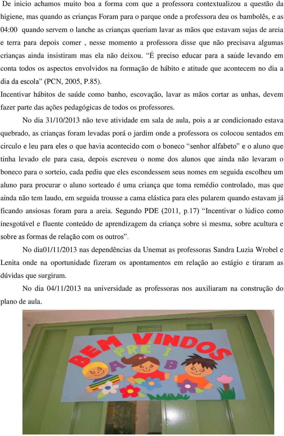 É preciso educar para a saúde levando em conta todos os aspectos envolvidos na formação de hábito e atitude que acontecem no dia a dia da escola (PCN, 2005, P.85).