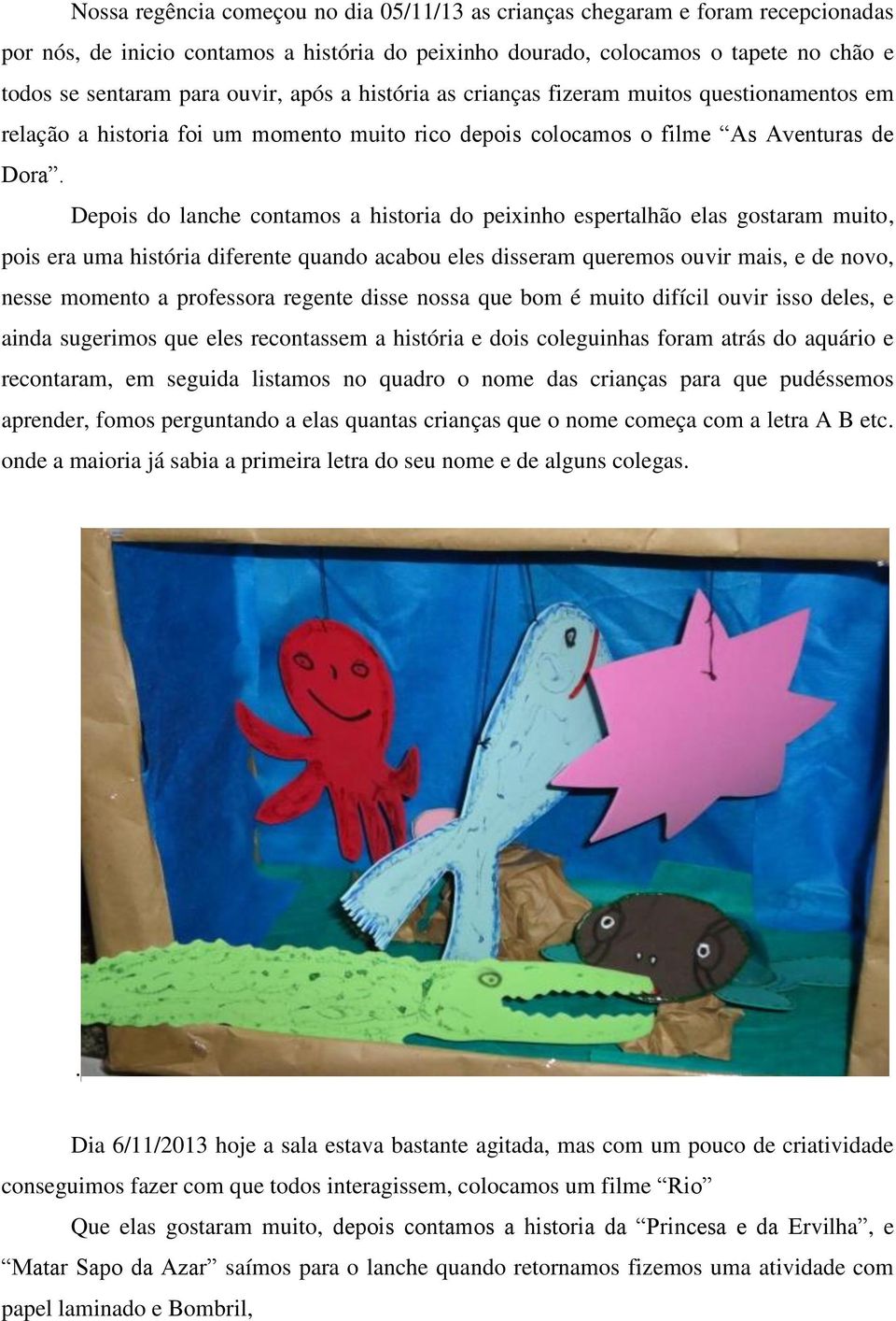 Depois do lanche contamos a historia do peixinho espertalhão elas gostaram muito, pois era uma história diferente quando acabou eles disseram queremos ouvir mais, e de novo, nesse momento a