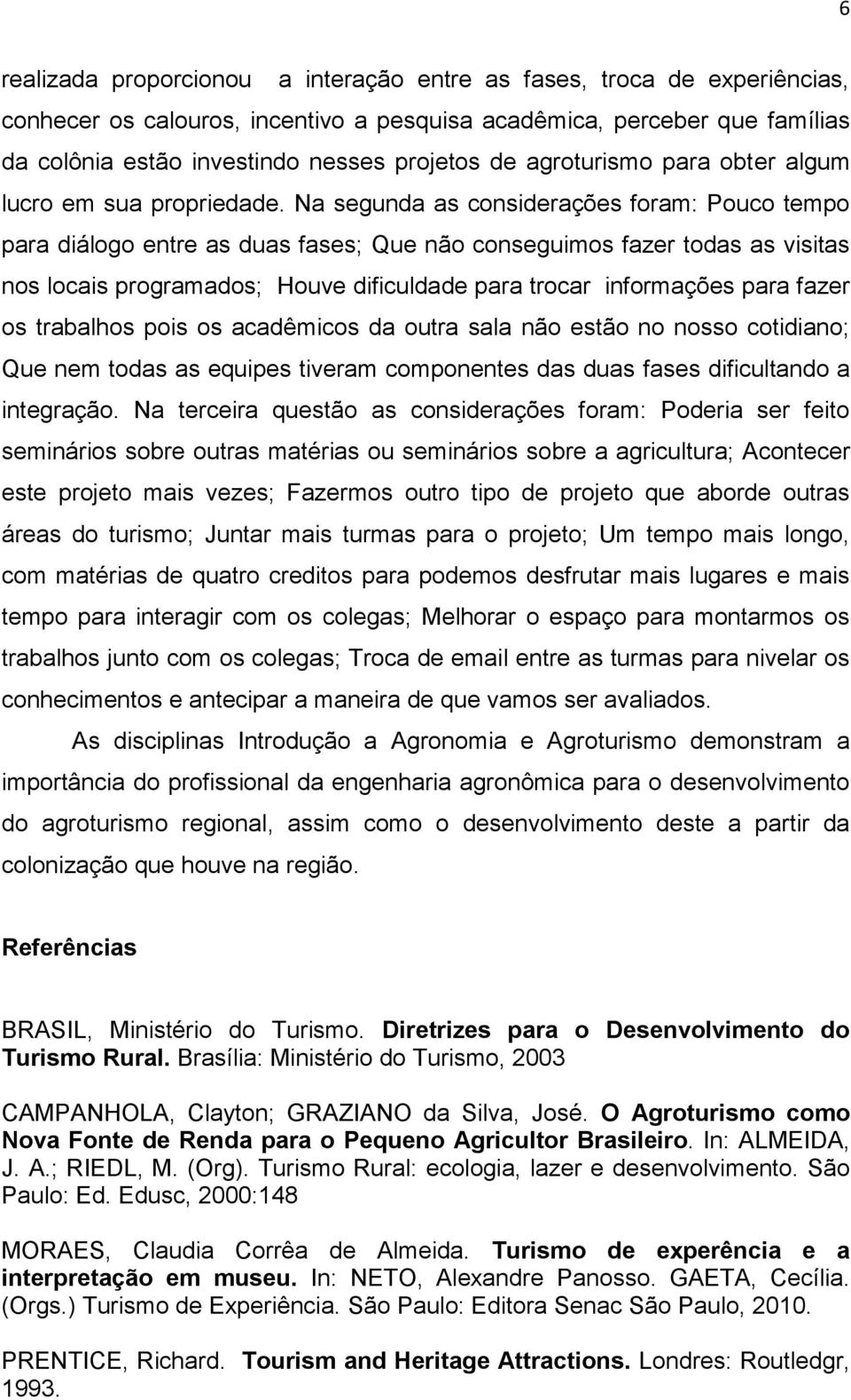 Na segunda as considerações foram: Pouco tempo para diálogo entre as duas fases; Que não conseguimos fazer todas as visitas nos locais programados; Houve dificuldade para trocar informações para