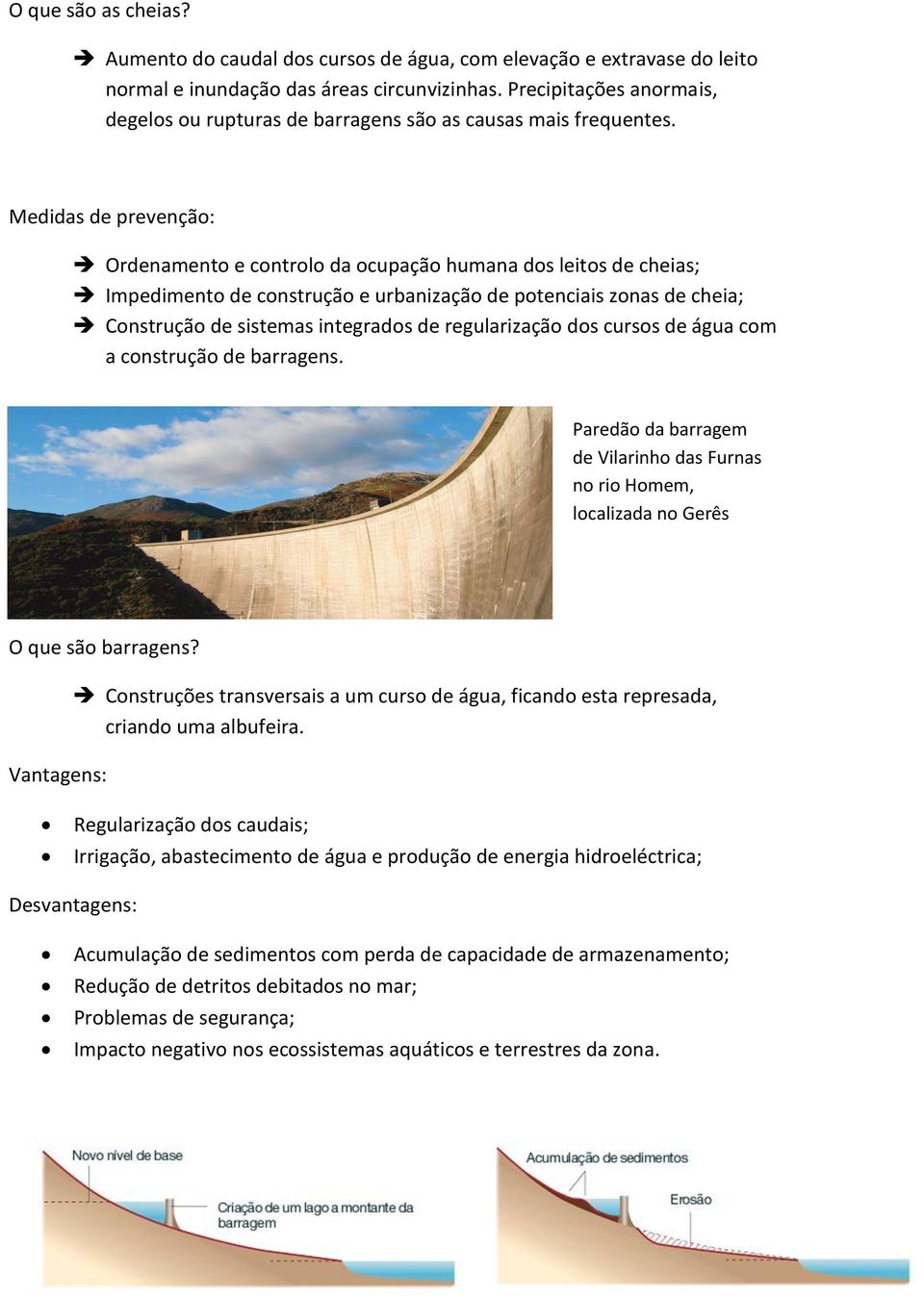 Medidas de prevenção: Ordenamento e controlo da ocupação humana dos leitos de cheias; Impedimento de construção e urbanização de potenciais zonas de cheia; Construção de sistemas integrados de