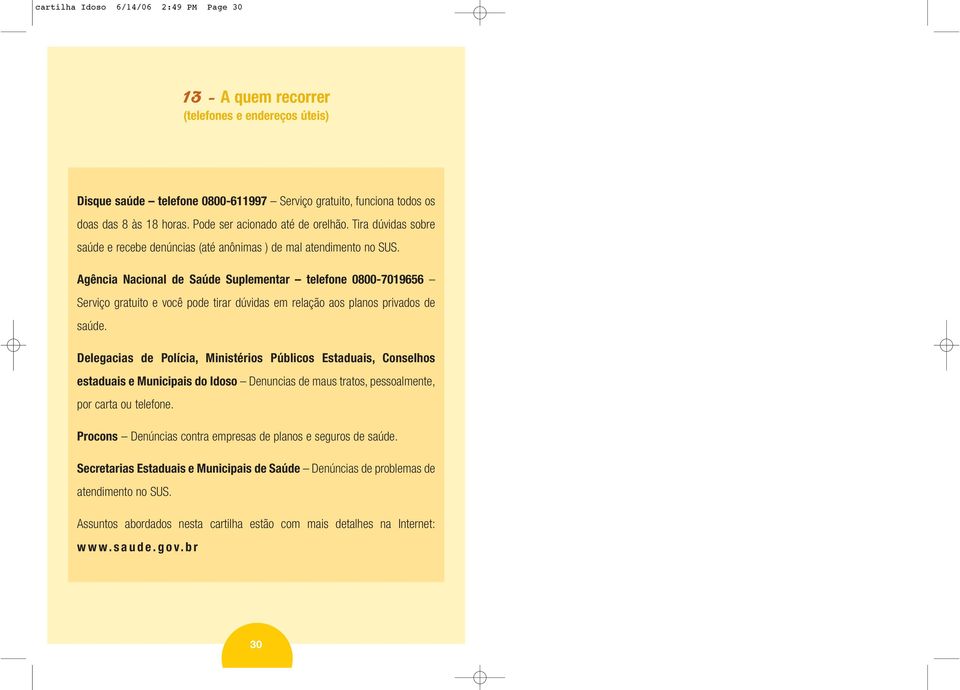 Agência Nacional de Saúde Suplementar telefone 0800-7019656 Serviço gratuito e você pode tirar dúvidas em relação aos planos privados de saúde.