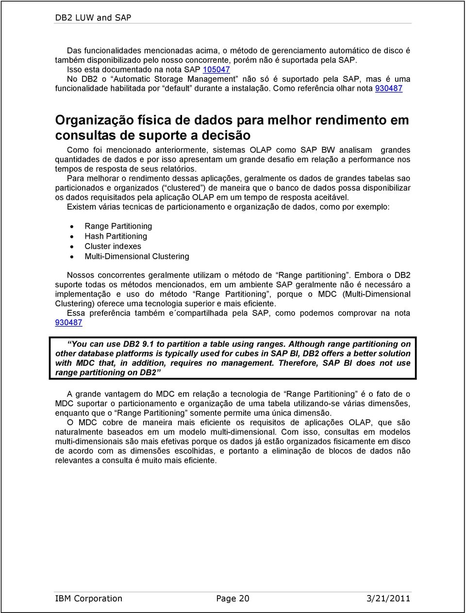 Como referência olhar nota 930487 Organização física de dados para melhor rendimento em consultas de suporte a decisão Como foi mencionado anteriormente, sistemas OLAP como SAP BW analisam grandes