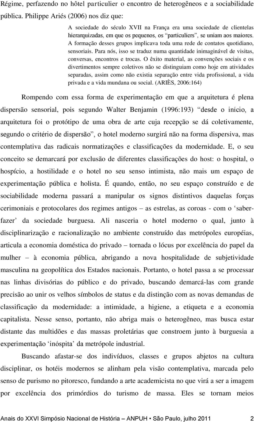 A formação desses grupos implicava toda uma rede de contatos quotidiano, sensoriais. Para nós, isso se traduz numa quantidade inimaginável de visitas, conversas, encontros e trocas.