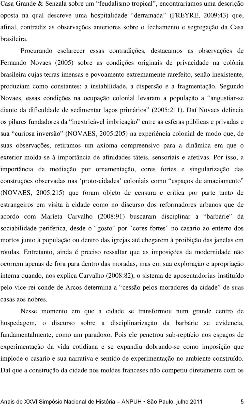 Procurando esclarecer essas contradições, destacamos as observações de Fernando Novaes (2005) sobre as condições originais de privacidade na colônia brasileira cujas terras imensas e povoamento