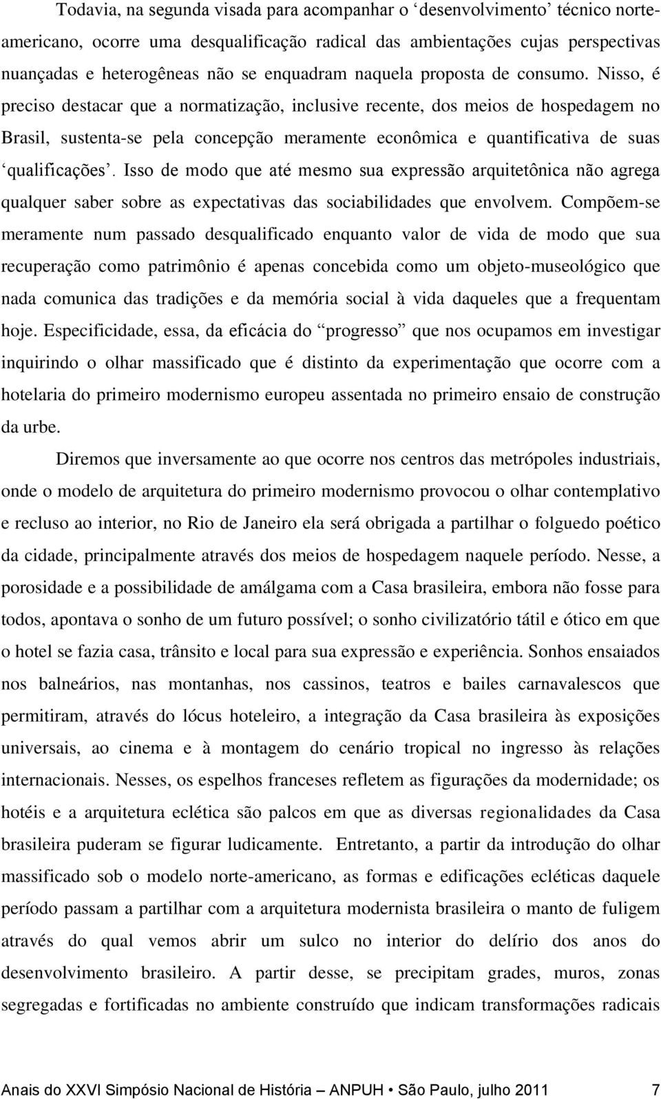 Nisso, é preciso destacar que a normatização, inclusive recente, dos meios de hospedagem no Brasil, sustenta-se pela concepção meramente econômica e quantificativa de suas qualificações.