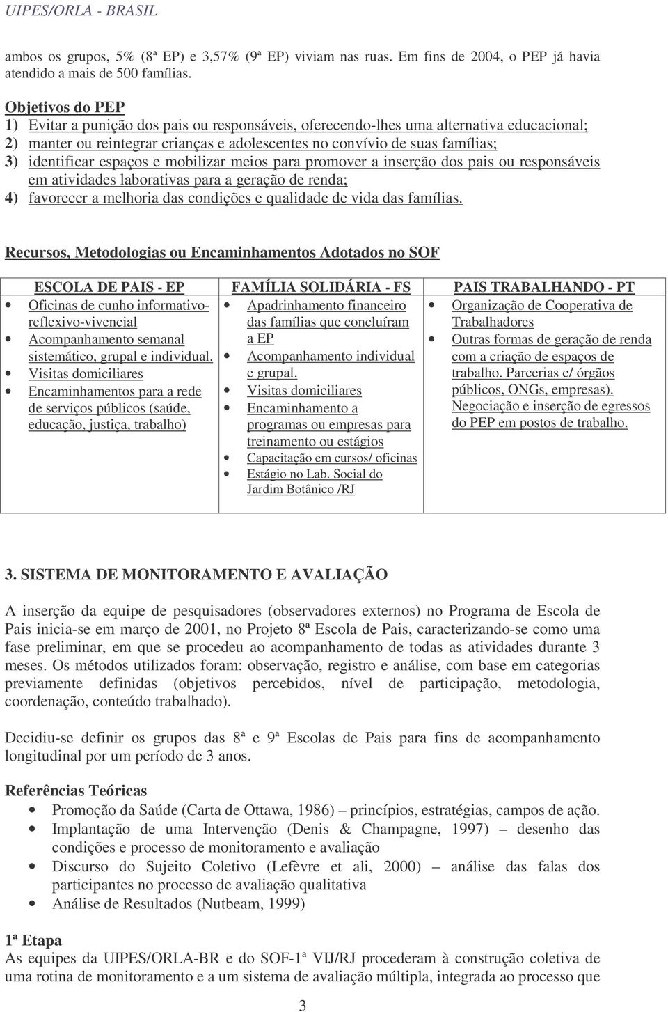 identificar espaços e mobilizar meios para promover a inserção dos pais ou responsáveis em atividades laborativas para a geração de renda; 4) favorecer a melhoria das condições e qualidade de vida