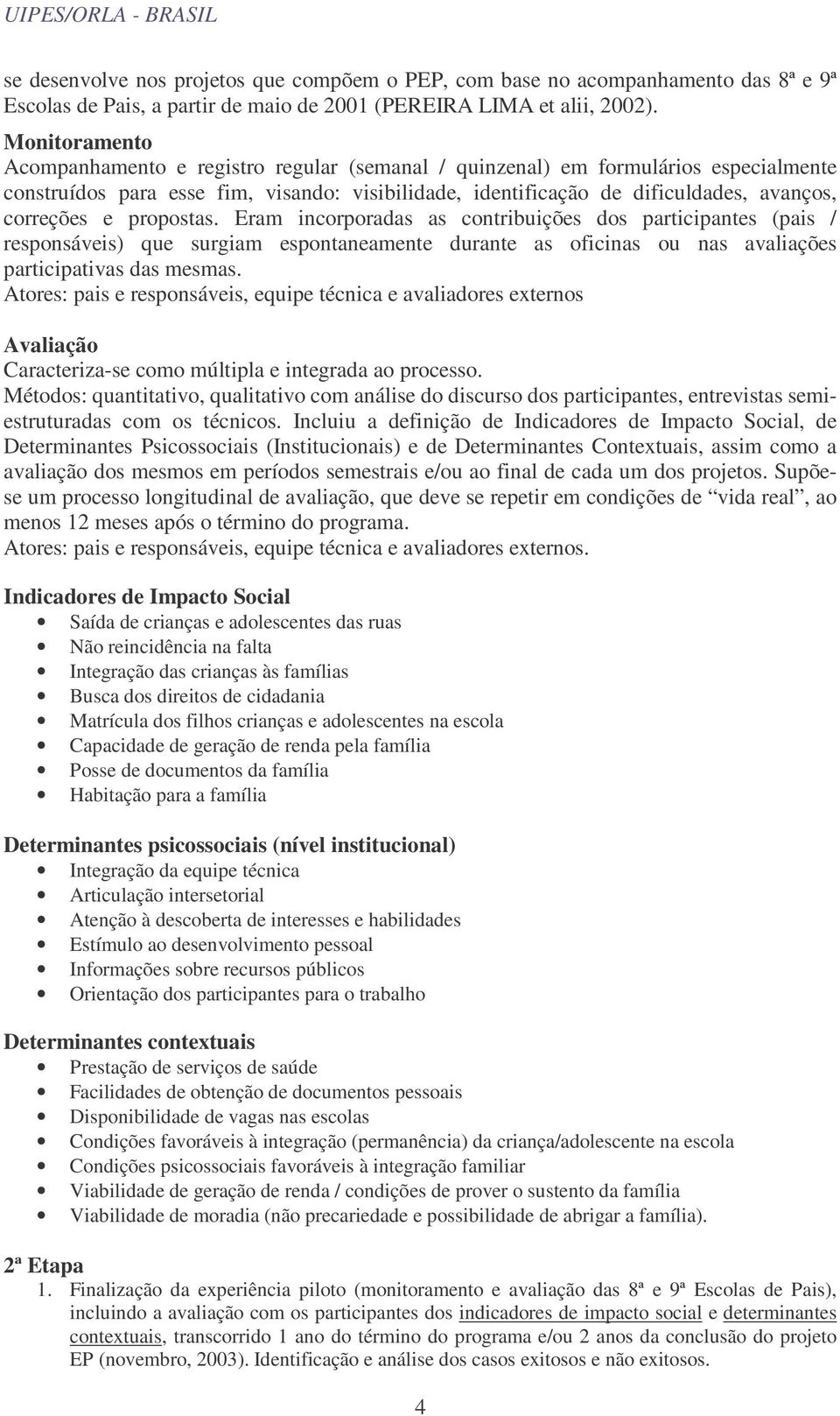 e propostas. Eram incorporadas as contribuições dos participantes (pais / responsáveis) que surgiam espontaneamente durante as oficinas ou nas avaliações participativas das mesmas.