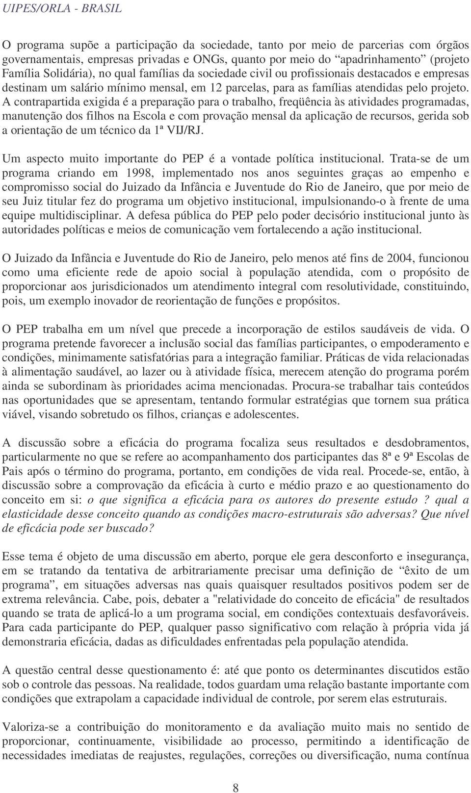 A contrapartida exigida é a preparação para o trabalho, freqüência às atividades programadas, manutenção dos filhos na Escola e com provação mensal da aplicação de recursos, gerida sob a orientação