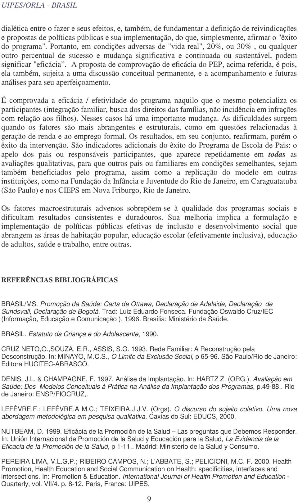 A proposta de comprovação de eficácia do PEP, acima referida, é pois, ela também, sujeita a uma discussão conceitual permanente, e a acompanhamento e futuras análises para seu aperfeiçoamento.