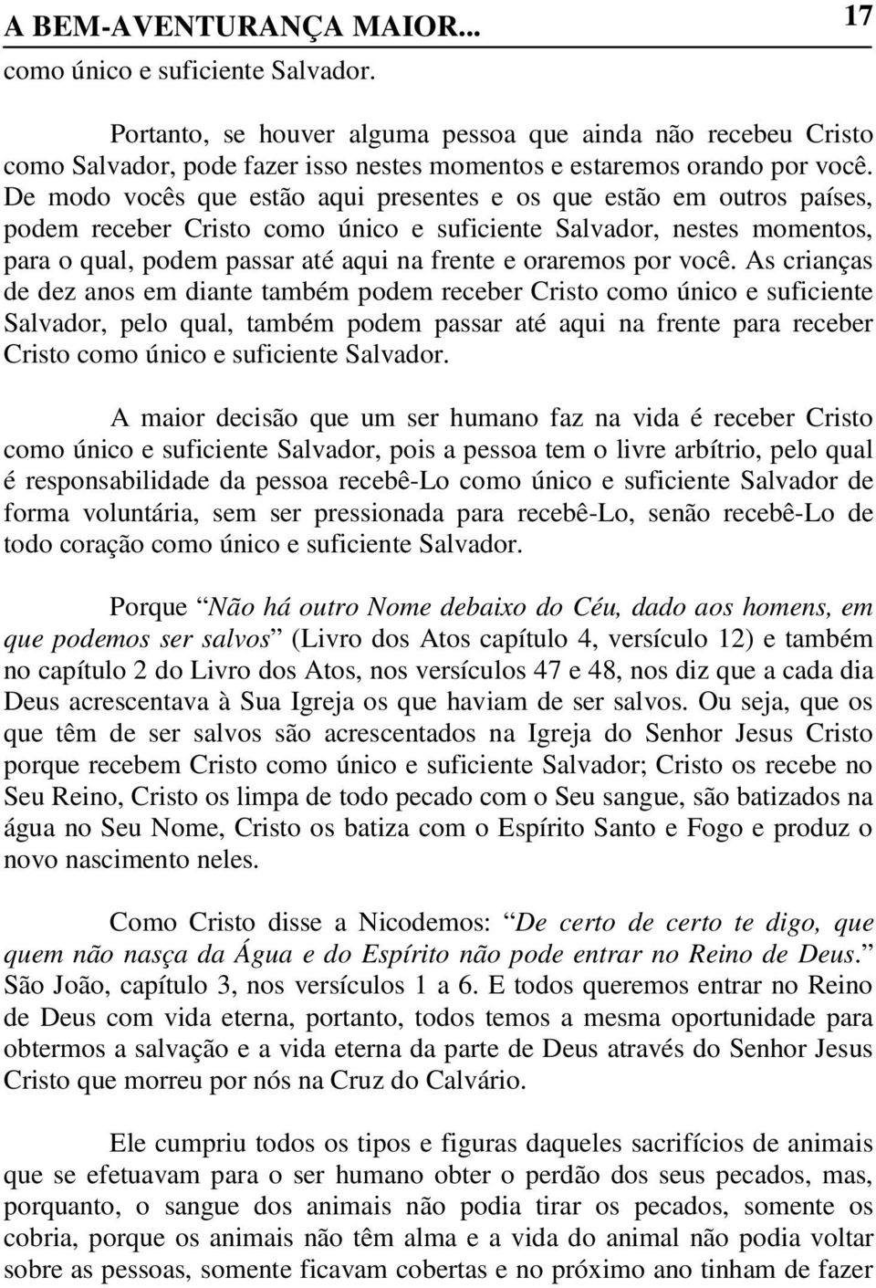 De modo vocês que estão aqui presentes e os que estão em outros países, podem receber Cristo como único e suficiente Salvador, nestes momentos, para o qual, podem passar até aqui na frente e oraremos