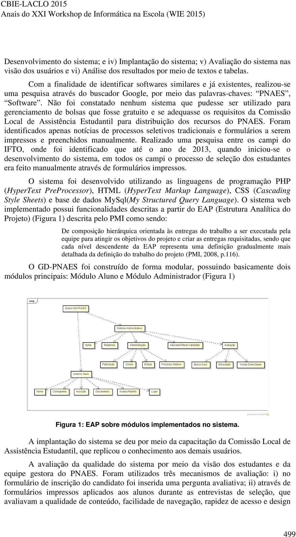 Não foi constatado nenhum sistema que pudesse ser utilizado para gerenciamento de bolsas que fosse gratuito e se adequasse os requisitos da Comissão Local de Assistência Estudantil para distribuição