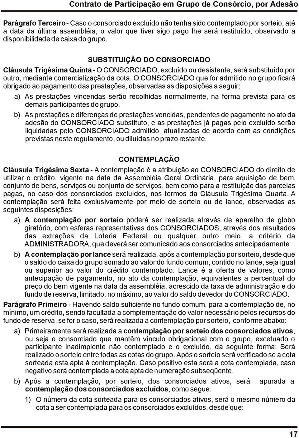 O CONSORCIADO que for admitido no grupo ficará obrigado ao pagamento das prestações, observadas as disposições a seguir: a) As prestações vincendas serão recolhidas normalmente, na forma prevista